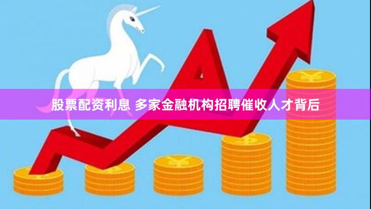 股票配资利息 多家金融机构招聘催收人才背后