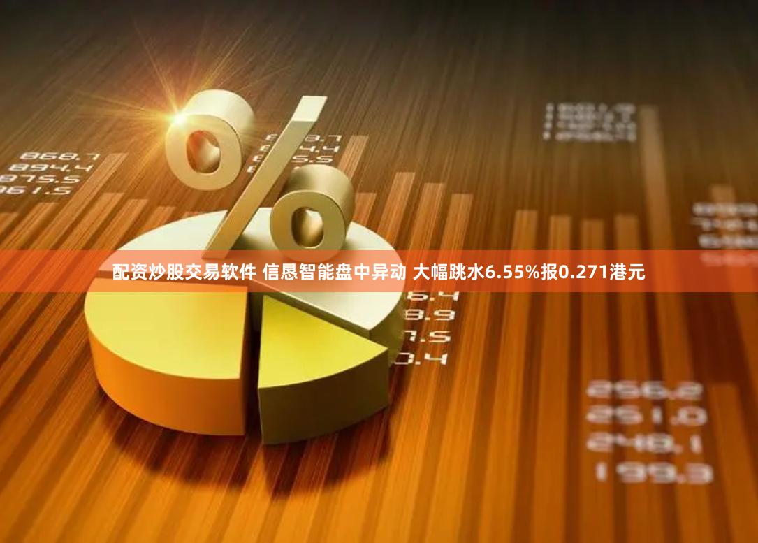 配资炒股交易软件 信恳智能盘中异动 大幅跳水6.55%报0.271港元