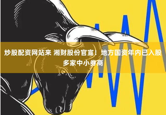 炒股配资网站来 湘财股份官宣！地方国资年内已入股多家中小券商