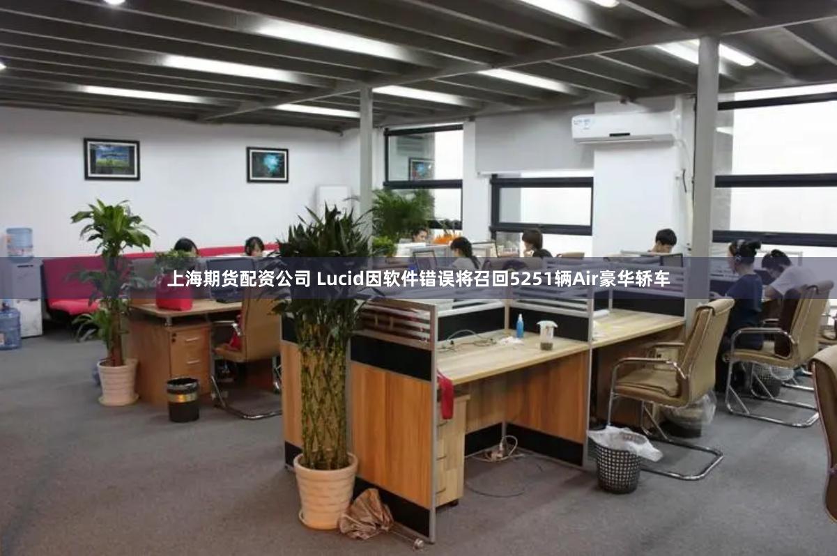 上海期货配资公司 Lucid因软件错误将召回5251辆Air豪华轿车