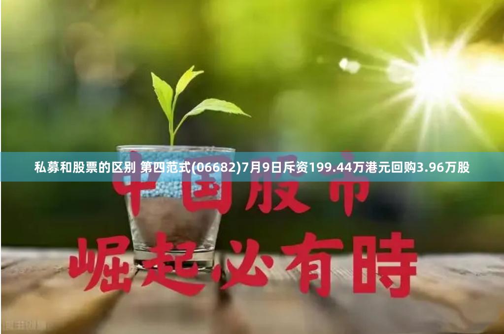 私募和股票的区别 第四范式(06682)7月9日斥资199.44万港元回购3.96万股