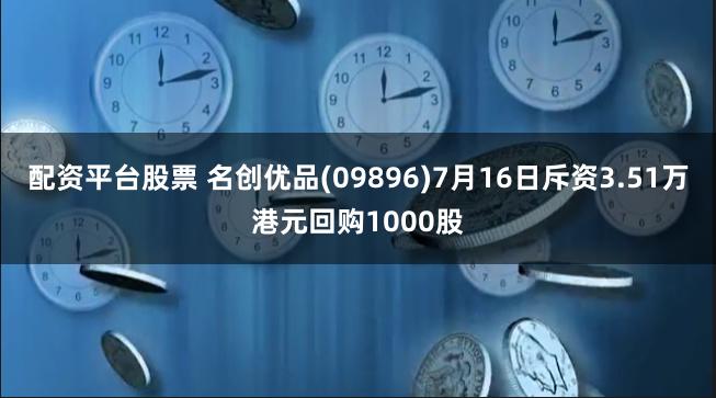 配资平台股票 名创优品(09896)7月16日斥资3.51万港元回购1000股