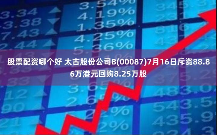 股票配资哪个好 太古股份公司B(00087)7月16日斥资88.86万港元回购8.25万股