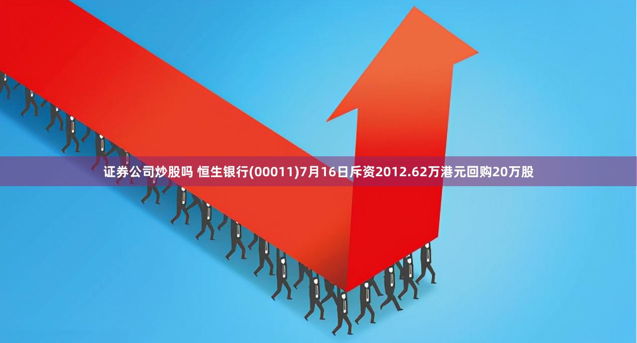 证券公司炒股吗 恒生银行(00011)7月16日斥资2012.62万港元回购20万股