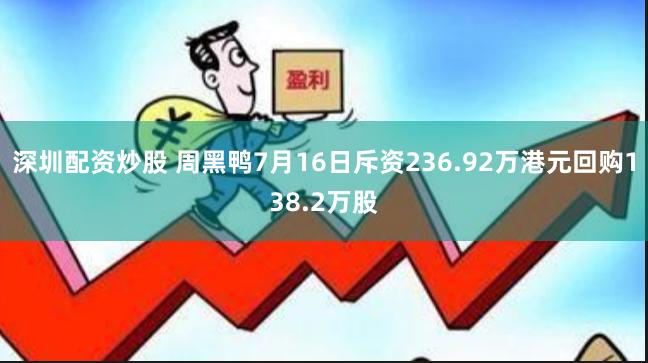 深圳配资炒股 周黑鸭7月16日斥资236.92万港元回购138.2万股