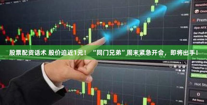 股票配资话术 股价迫近1元！ “同门兄弟”周末紧急开会，即将出手！