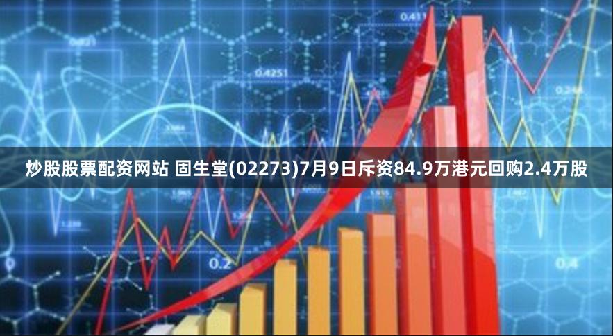 炒股股票配资网站 固生堂(02273)7月9日斥资84.9万港元回购2.4万股