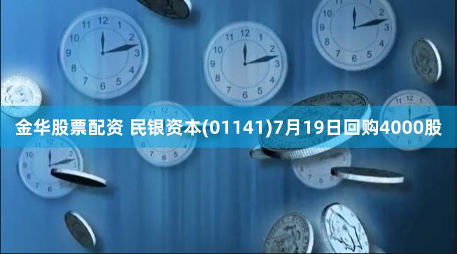 金华股票配资 民银资本(01141)7月19日回购4000股