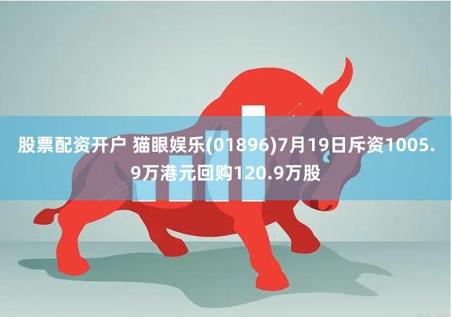 股票配资开户 猫眼娱乐(01896)7月19日斥资1005.9万港元回购120.9万股