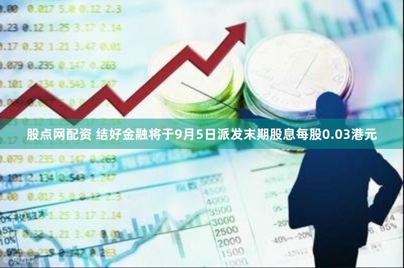 股点网配资 结好金融将于9月5日派发末期股息每股0.03港元