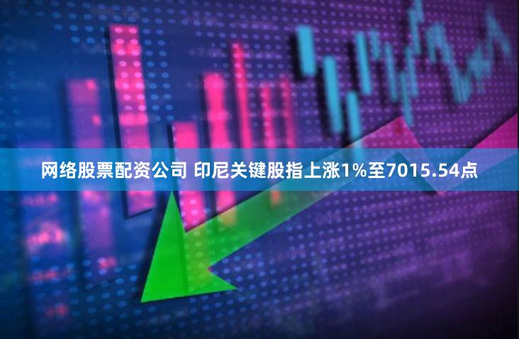 网络股票配资公司 印尼关键股指上涨1%至7015.54点