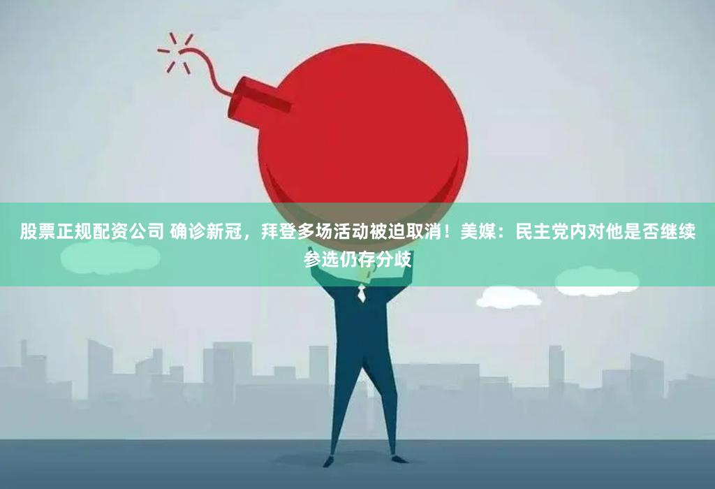 股票正规配资公司 确诊新冠，拜登多场活动被迫取消！美媒：民主党内对他是否继续参选仍存分歧