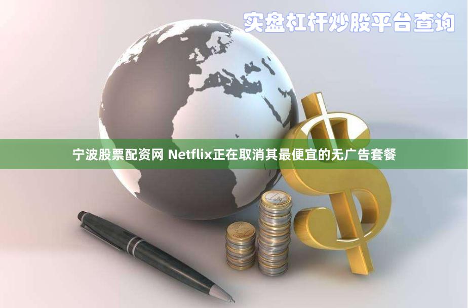 宁波股票配资网 Netflix正在取消其最便宜的无广告套餐