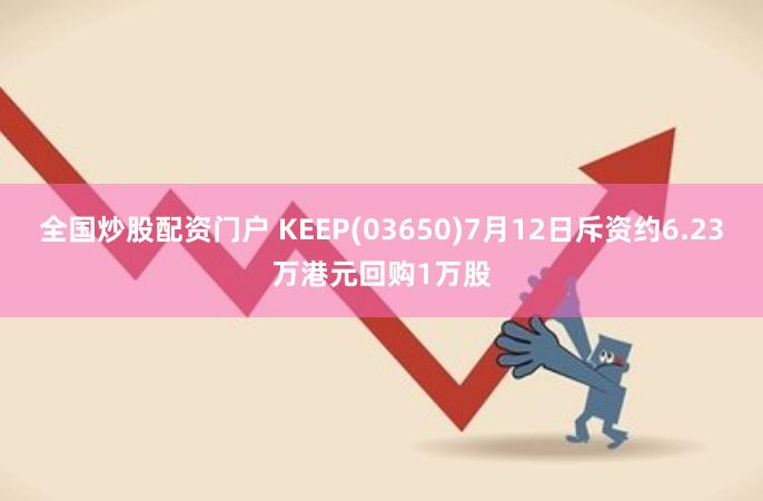 全国炒股配资门户 KEEP(03650)7月12日斥资约6.23万港元回购1万股