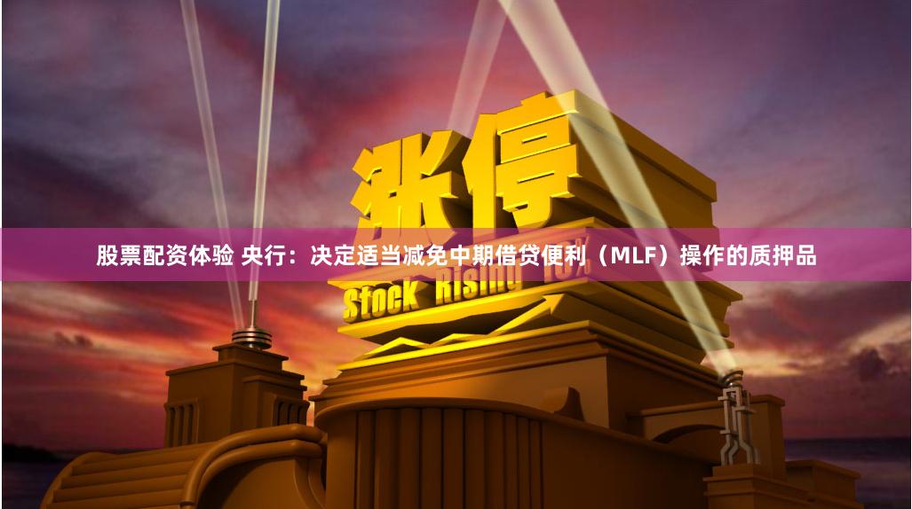 股票配资体验 央行：决定适当减免中期借贷便利（MLF）操作的质押品