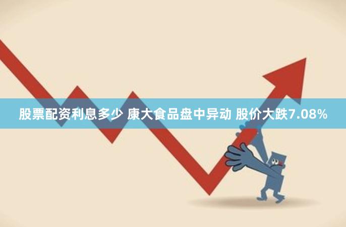 股票配资利息多少 康大食品盘中异动 股价大跌7.08%