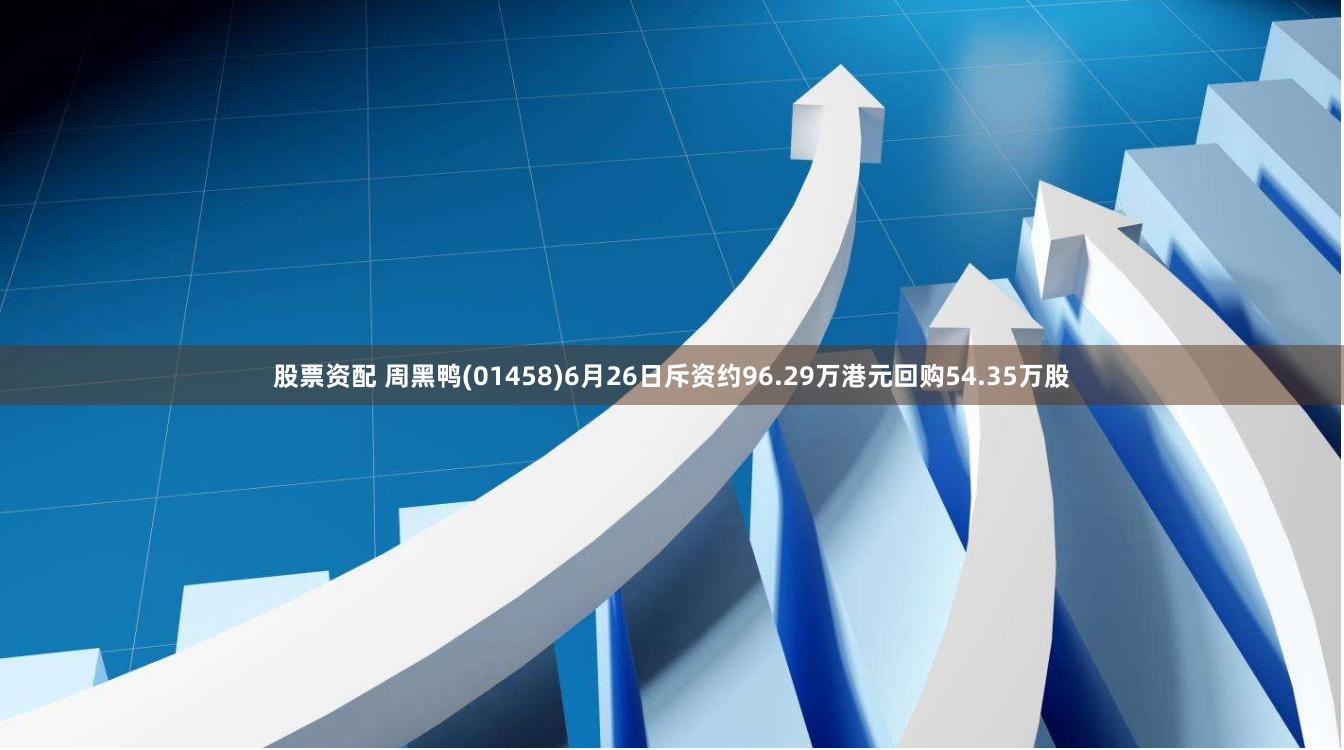 股票资配 周黑鸭(01458)6月26日斥资约96.29万港元回购54.35万股