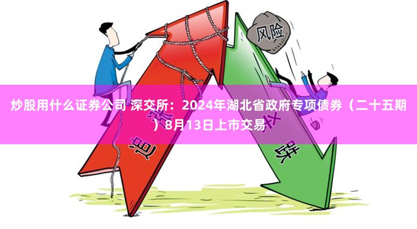 炒股用什么证券公司 深交所：2024年湖北省政府专项债券（二十五期）8月13日上市交易