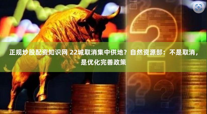 正规炒股配资知识网 22城取消集中供地？自然资源部：不是取消，是优化完善政策