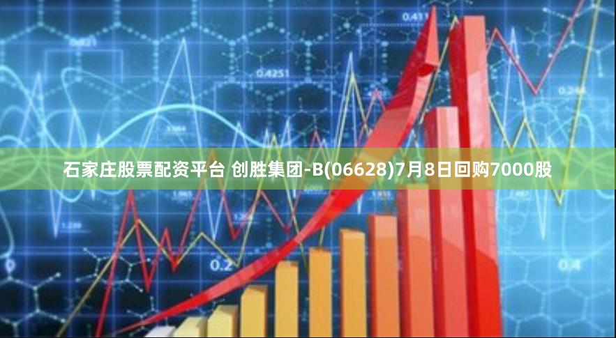 石家庄股票配资平台 创胜集团-B(06628)7月8日回购7000股