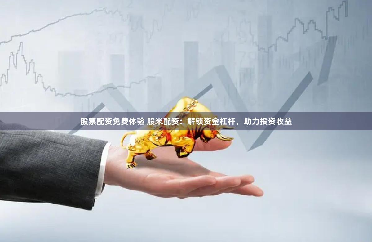 股票配资免费体验 股米配资:解锁资金杠杆,助力投资收益
