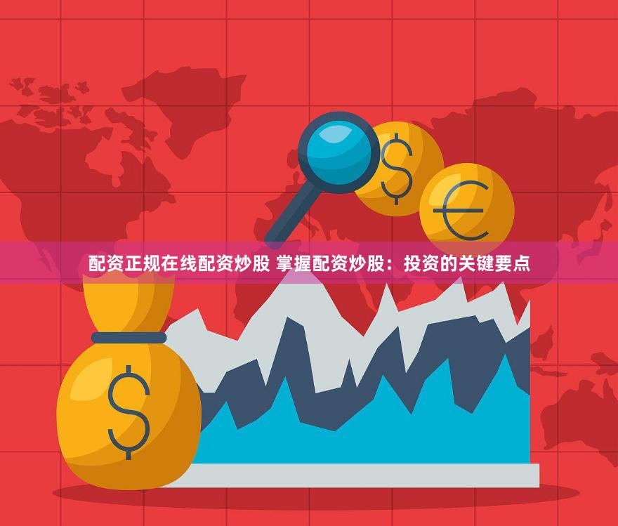 配资正规在线配资炒股 掌握配资炒股:投资的关键要点