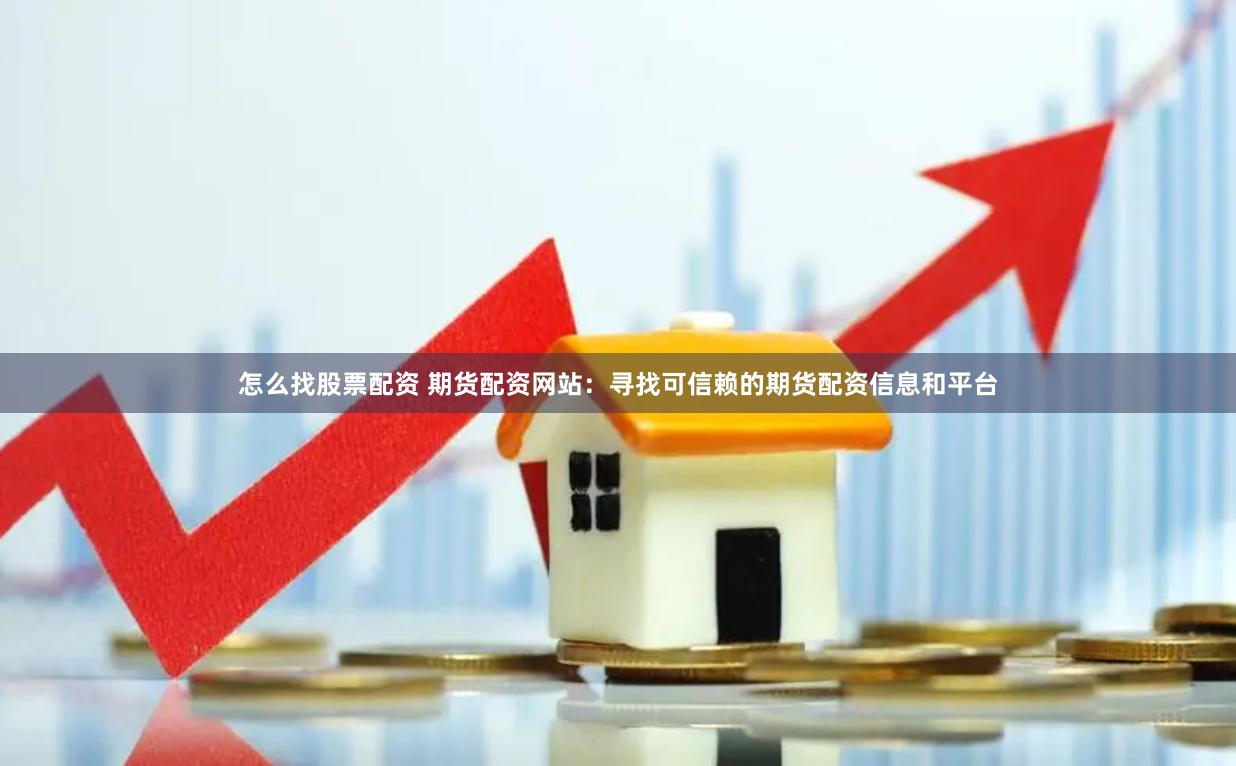 怎么找股票配资 期货配资网站:寻找可信赖的期货配资信息和平台