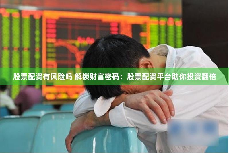 股票配资有风险吗 解锁财富密码:股票配资平台助你投资翻倍