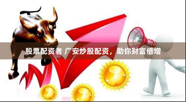 股票配资者 广安炒股配资,助你财富倍增