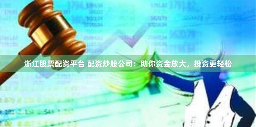 浙江股票配资平台 配资炒股公司:助你资金放大,投资更轻松
