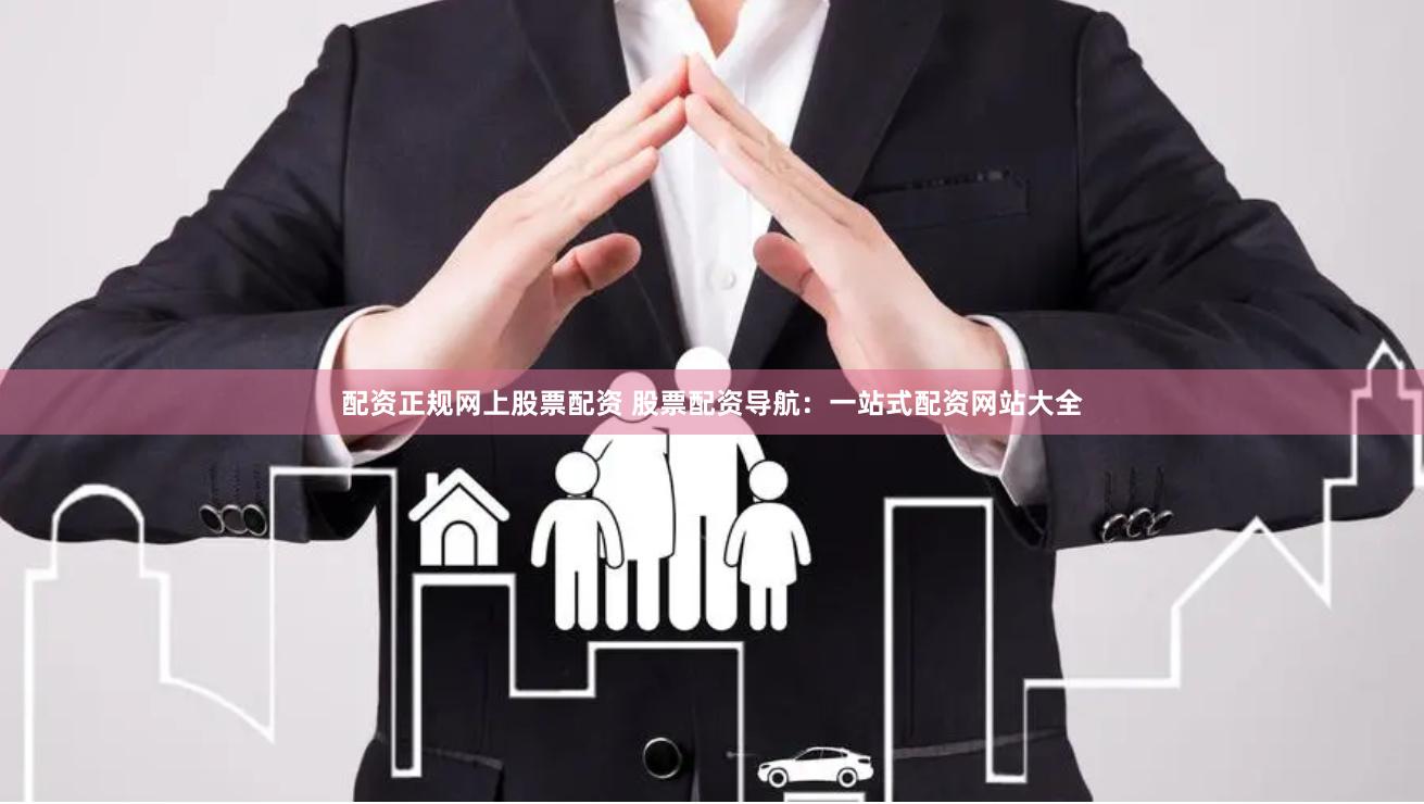 配资正规网上股票配资 股票配资导航:一站式配资网站大全