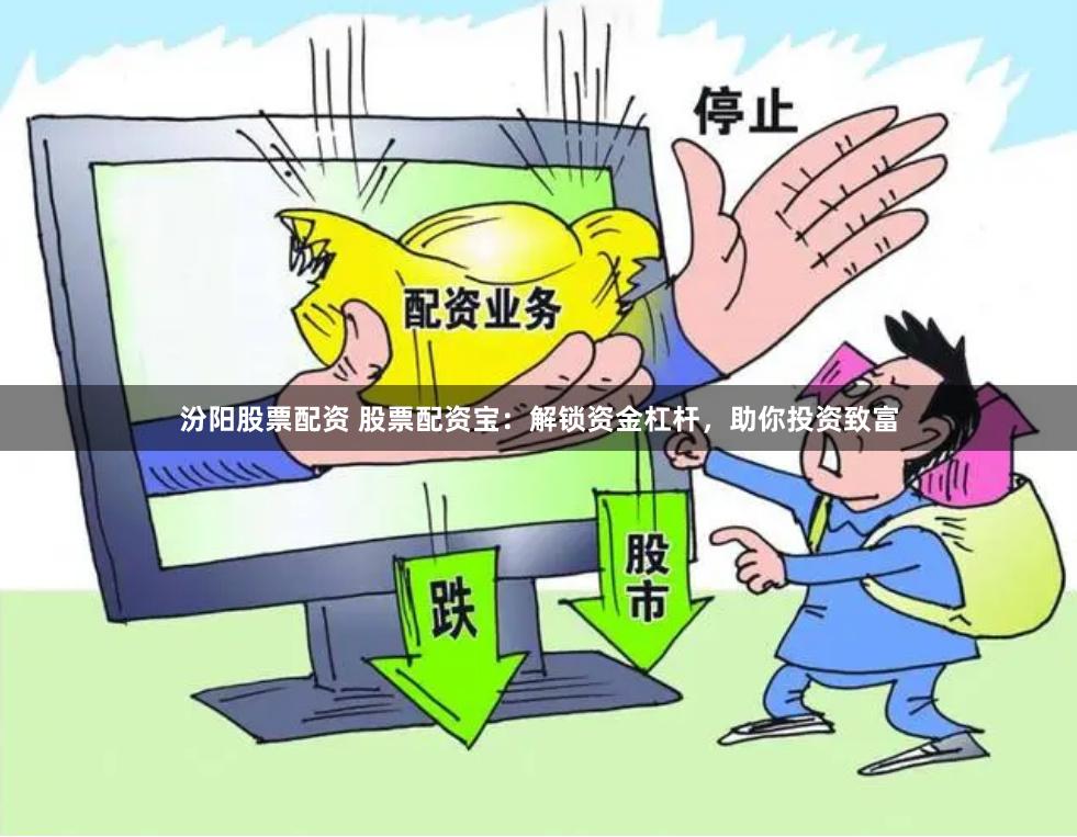 汾阳股票配资 股票配资宝:解锁资金杠杆,助你投资致富