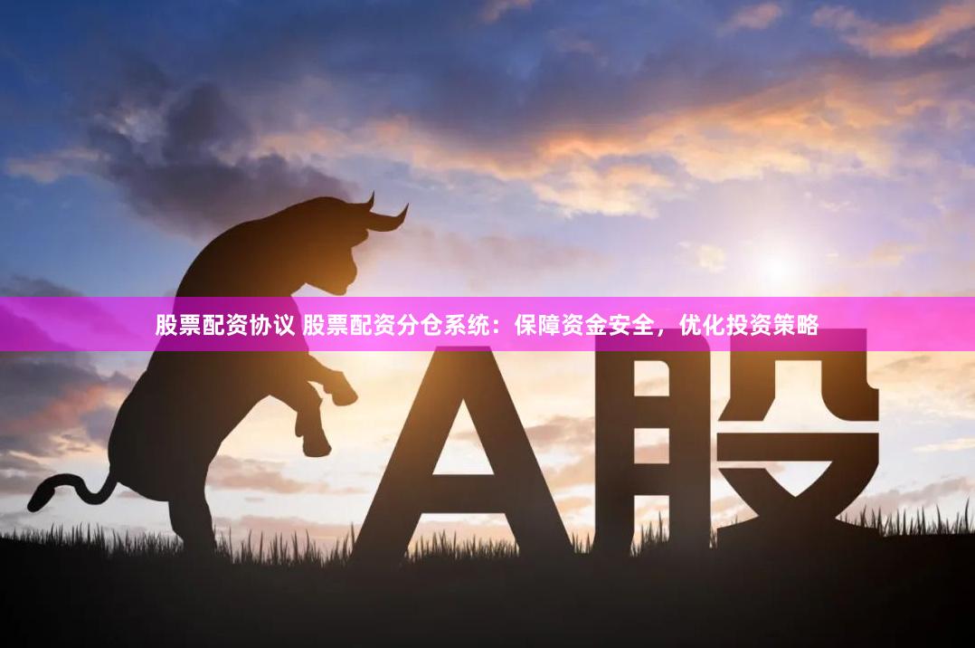股票配资协议 股票配资分仓系统:保障资金安全,优化投资策略