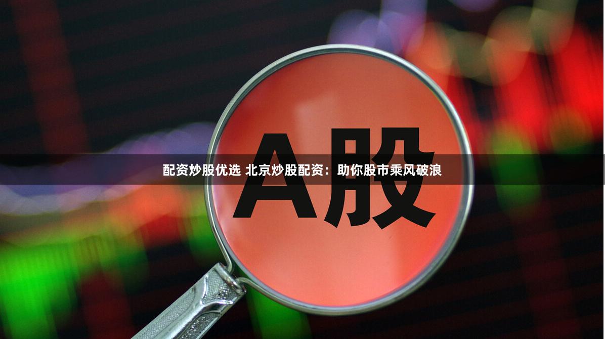 配资炒股优选 北京炒股配资:助你股市乘风破浪