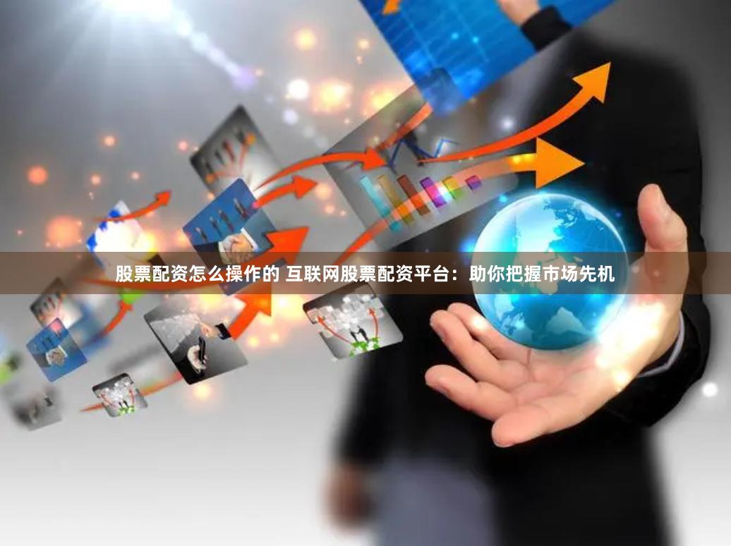 股票配资怎么操作的 互联网股票配资平台：助你把握市场先机