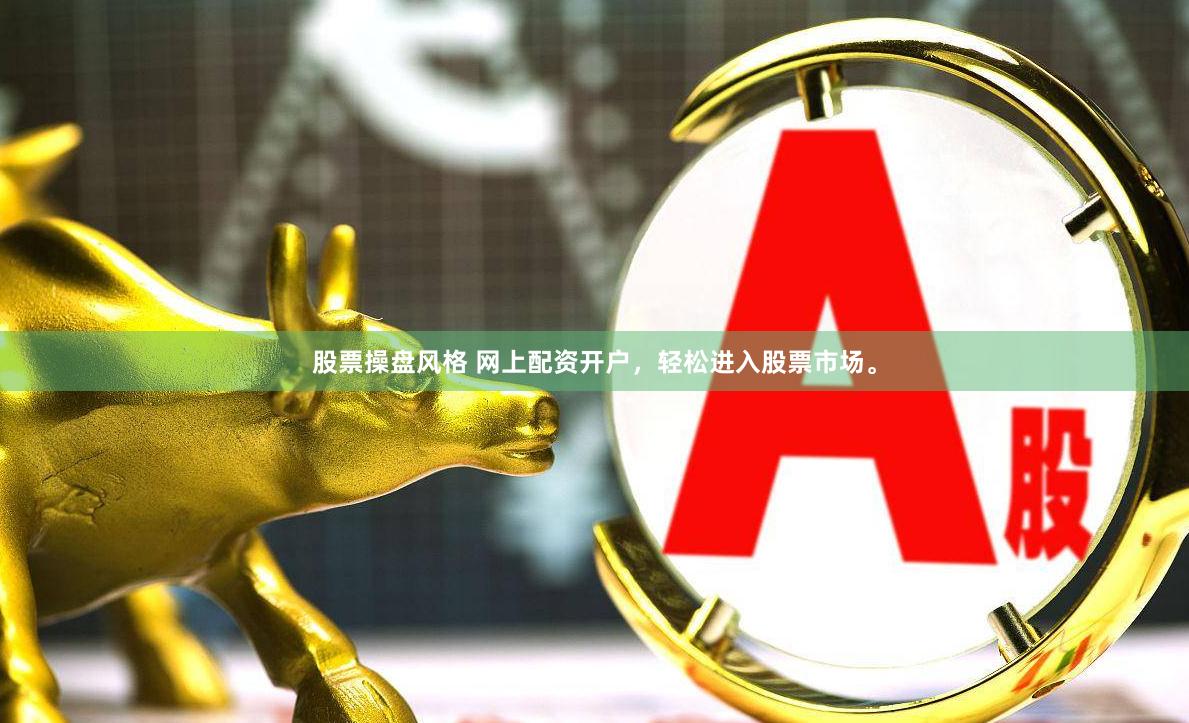 股票操盘风格 网上配资开户,轻松进入股票市场。