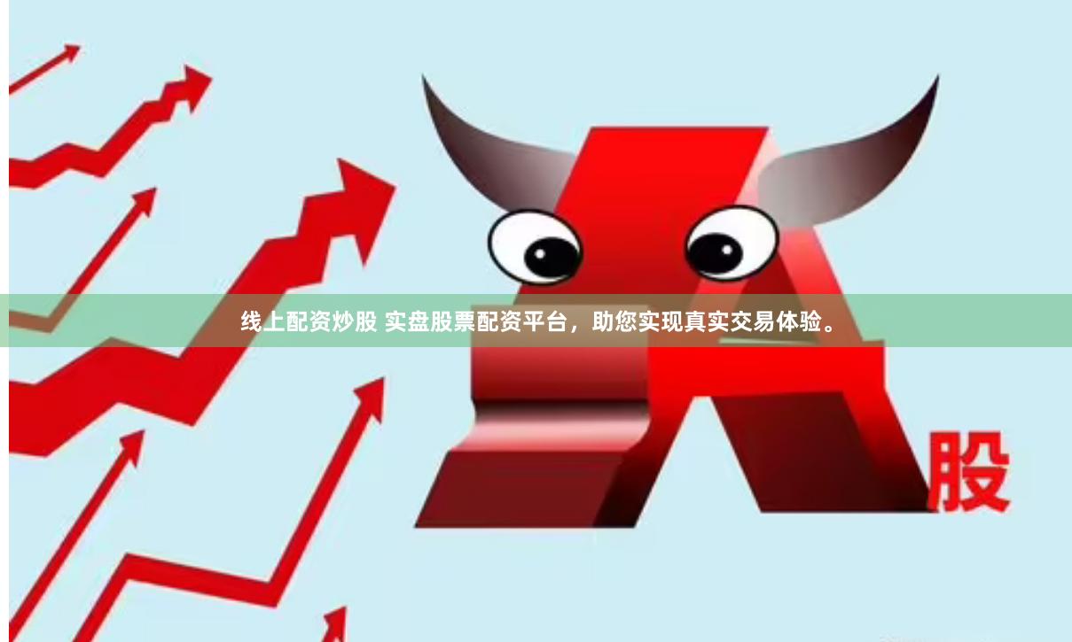 线上配资炒股 实盘股票配资平台,助您实现真实交易体验。