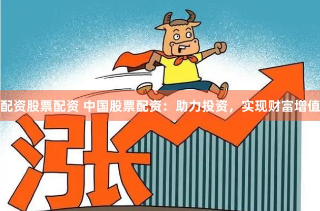 配资股票配资 中国股票配资:助力投资,实现财富增值