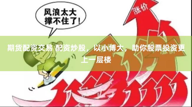 期货配资交易 配资炒股,以小博大,助你股票投资更上一层楼