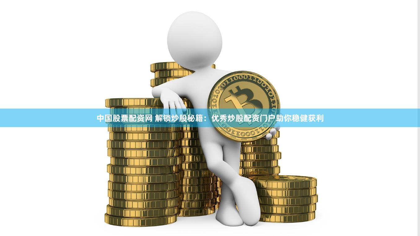中国股票配资网 解锁炒股秘籍:优秀炒股配资门户助你稳健获利