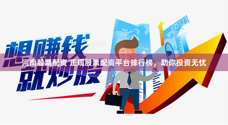 河南股票配资 正规股票配资平台排行榜,助你投资无忧