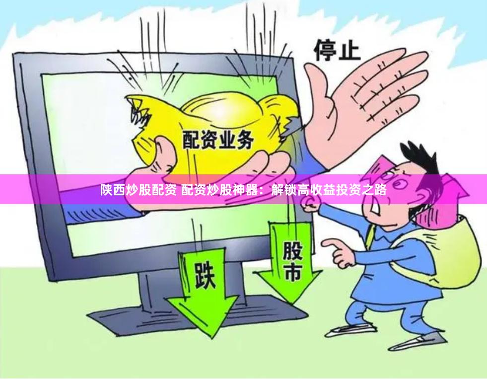 陕西炒股配资 配资炒股神器:解锁高收益投资之路