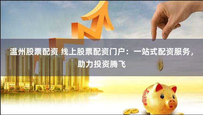 温州股票配资 线上股票配资门户:一站式配资服务,助力投资腾飞