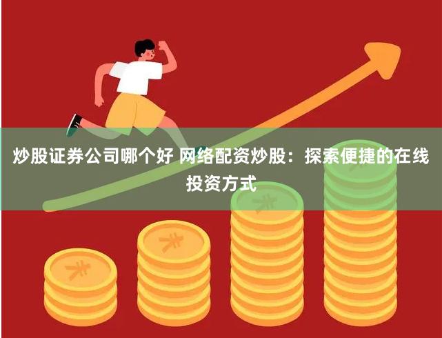 炒股证券公司哪个好 网络配资炒股：探索便捷的在线投资方式