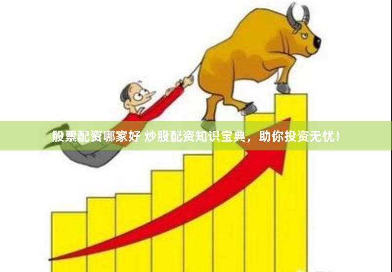 股票配资哪家好 炒股配资知识宝典,助你投资无忧!