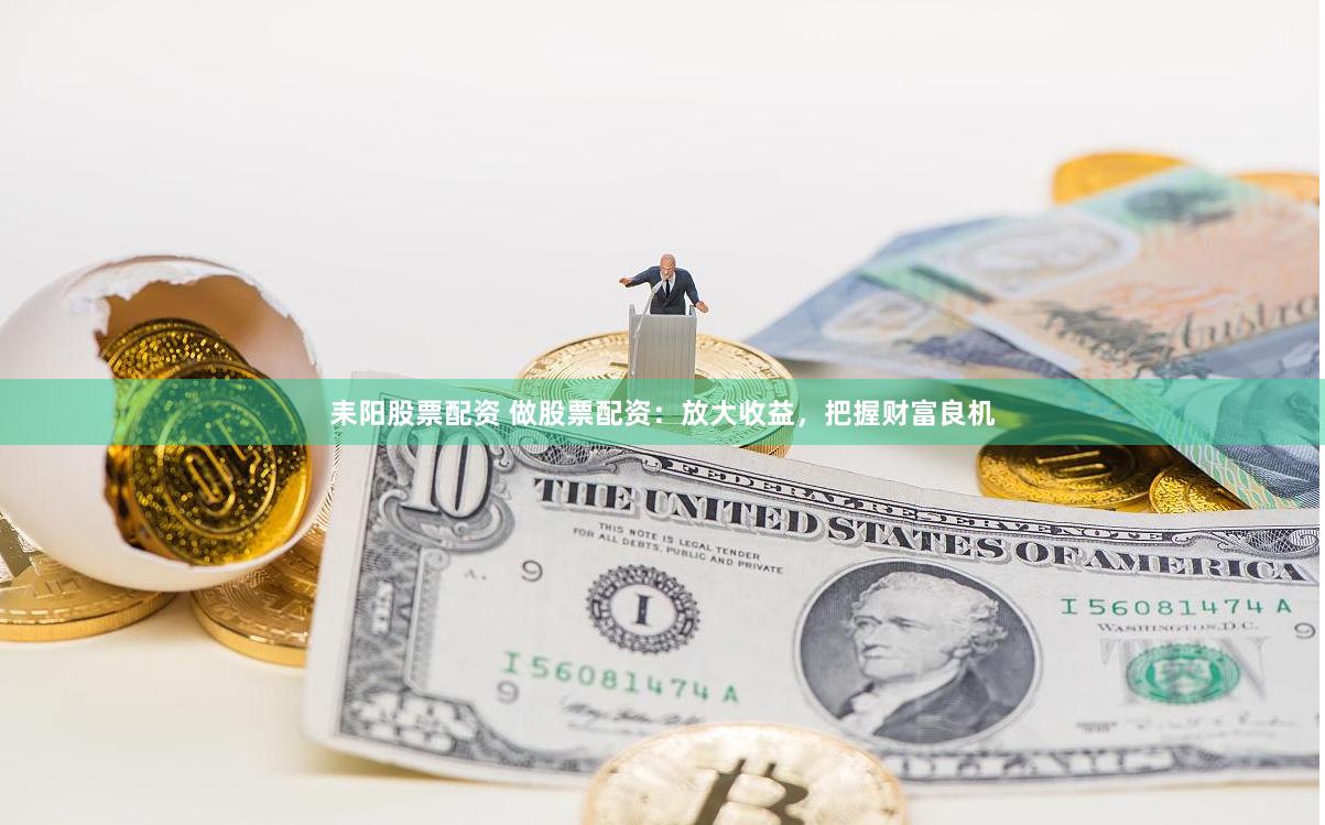 耒阳股票配资 做股票配资:放大收益,把握财富良机