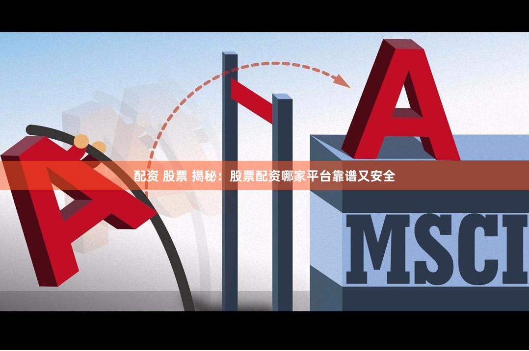配资 股票 揭秘:股票配资哪家平台靠谱又安全