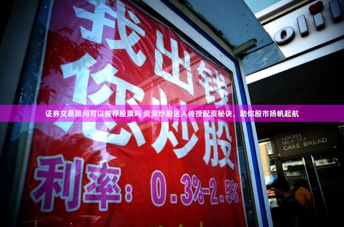 证券交易顾问可以推荐股票吗 资深炒股达人传授配资秘诀,助你股市扬帆起航