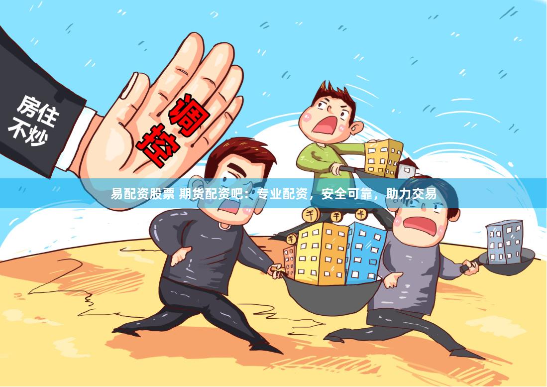 易配资股票 期货配资吧:专业配资,安全可靠,助力交易