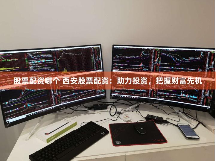 股票配资哪个 西安股票配资:助力投资,把握财富先机